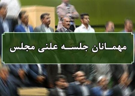 اسامی میهمانان جلسه علنی ۲۱ شهریورماه مجلس شورای اسلامی