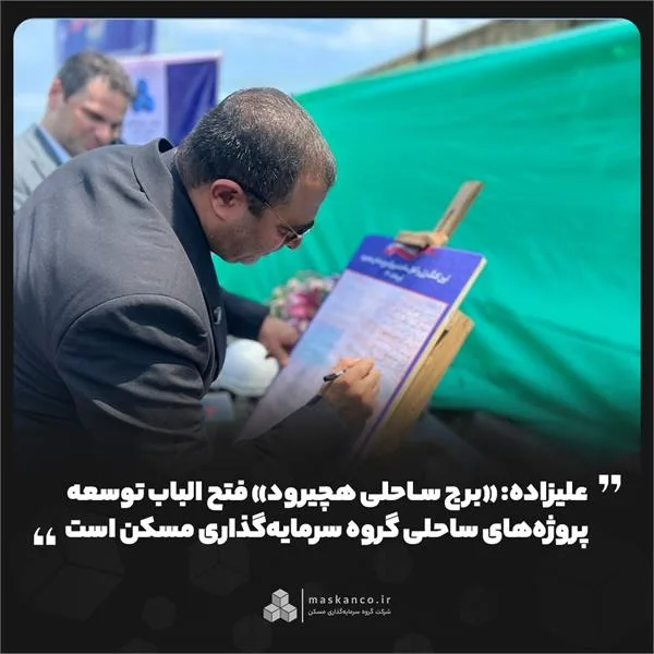 علیزاده: «برج ساحلی هچیرود» فتح الباب توسعه پروژههای ساحلی گروه سرمایهگذاری مسکن است